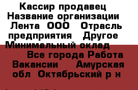 Кассир-продавец › Название организации ­ Лента, ООО › Отрасль предприятия ­ Другое › Минимальный оклад ­ 30 000 - Все города Работа » Вакансии   . Амурская обл.,Октябрьский р-н